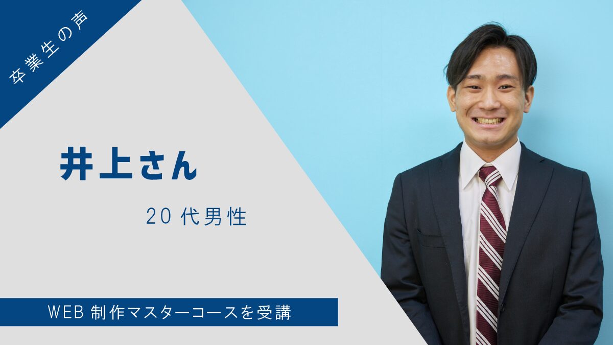 【卒業生の声】井上さん(20代男性) – WEB制作マスターコースを受講