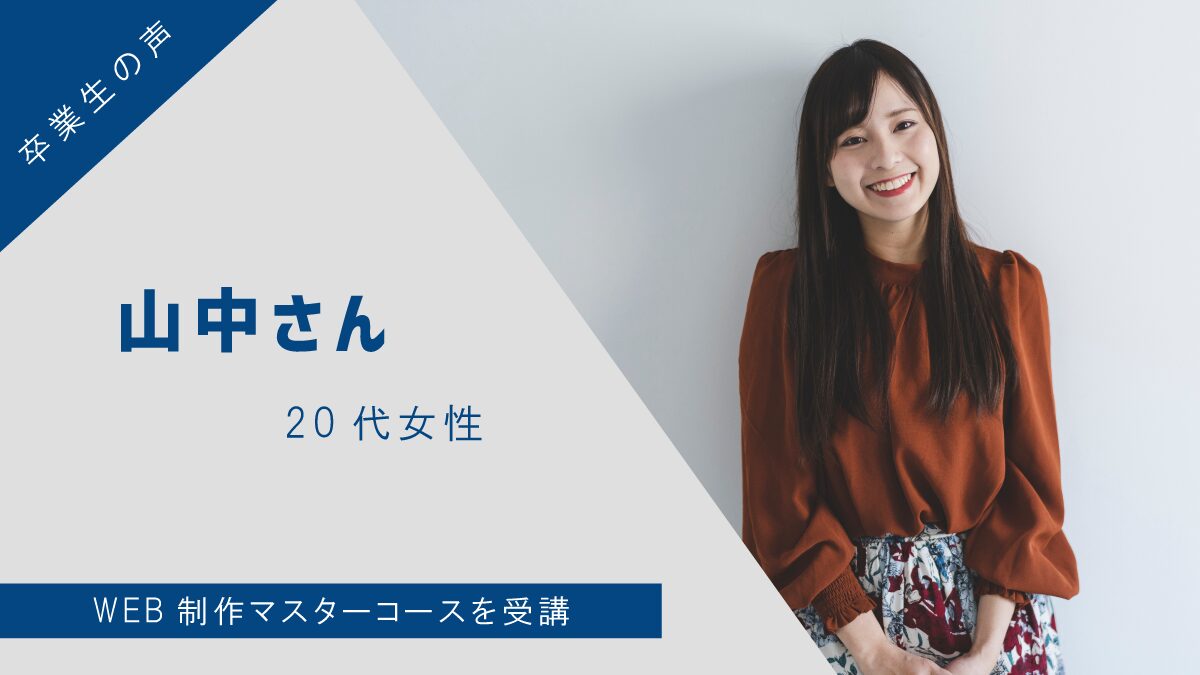 【卒業生の声】山中さん(20代女性) – WEB制作マスターコースを受講