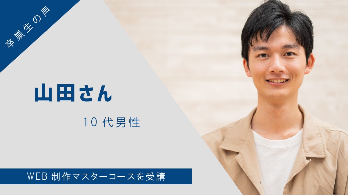 【卒業生の声】山田さん(10代男性)- WEB制作マスターコースを受講
