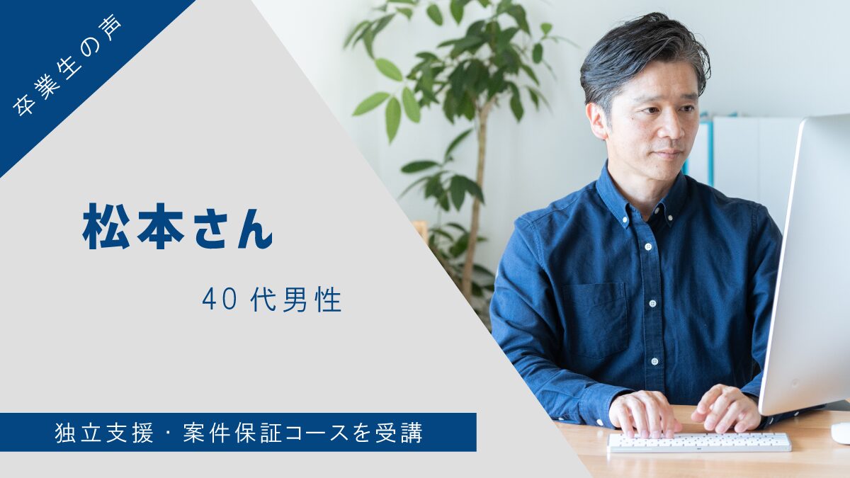 【卒業生の声】松本さん(40代男) – 独立支援・案件保証コースを受講